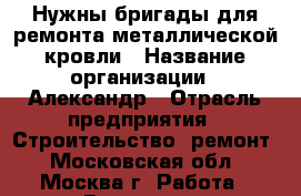 Нужны бригады для ремонта металлической кровли › Название организации ­ Александр › Отрасль предприятия ­ Строительство, ремонт - Московская обл., Москва г. Работа » Вакансии   